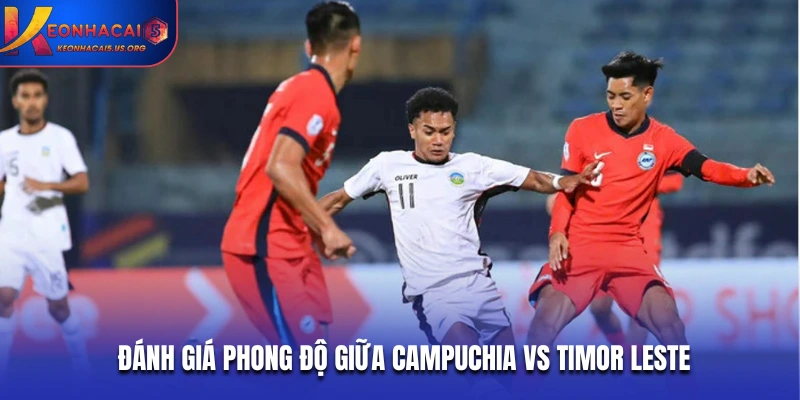 Đánh giá phong độ giữa Campuchia vs Timor Leste
